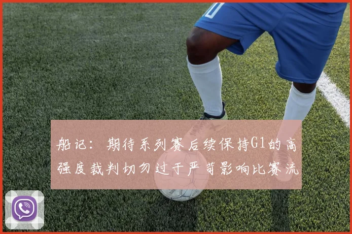 船记：期待系列赛后续保持G1的高强度裁判切勿过于严苛影响比赛流畅性
