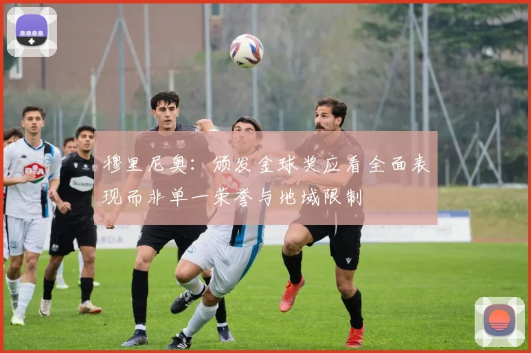 穆里尼奥：颁发金球奖应看全面表现而非单一荣誉与地域限制