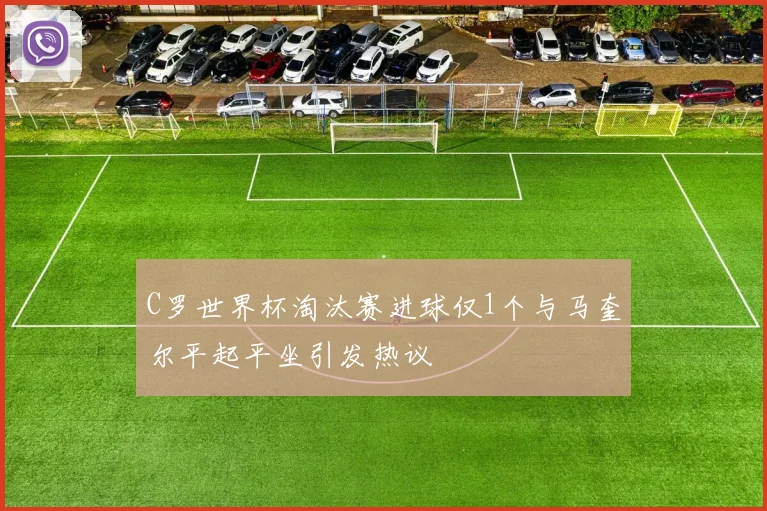 C罗世界杯淘汰赛进球仅1个与马奎尔平起平坐引发热议