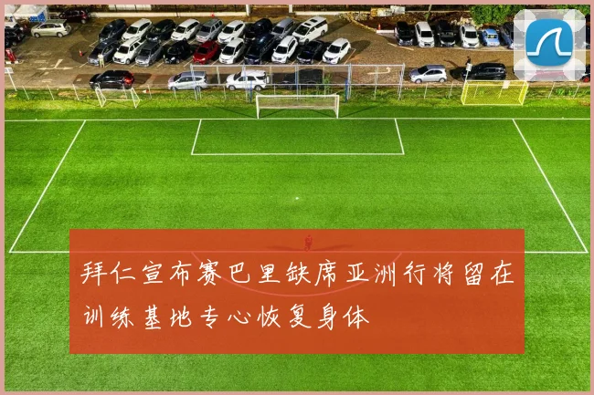 拜仁宣布赛巴里缺席亚洲行将留在训练基地专心恢复身体