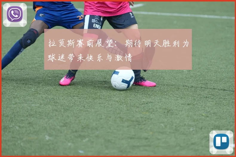 拉莫斯赛前展望：期待明天胜利为球迷带来快乐与激情