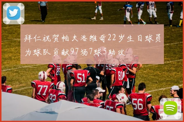 拜仁祝贺帕夫洛维奇22岁生日球员为球队贡献97场7球5助攻