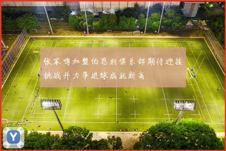 张家鸣加盟伯恩利俱乐部期待迎接挑战并力争进球成就新高