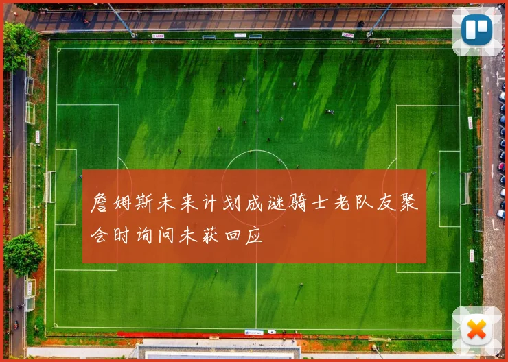 詹姆斯未来计划成谜骑士老队友聚会时询问未获回应