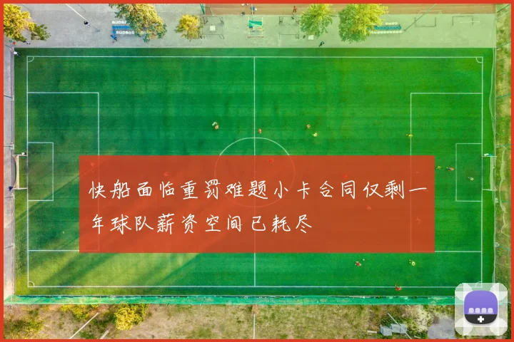 快船面临重罚难题小卡合同仅剩一年球队薪资空间已耗尽