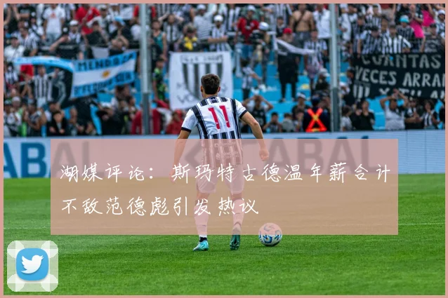 湖媒评论：斯玛特古德温年薪合计不敌范德彪引发热议