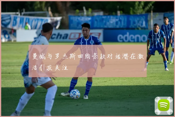 曼城与罗杰斯回购条款对话潜在激活引发关注