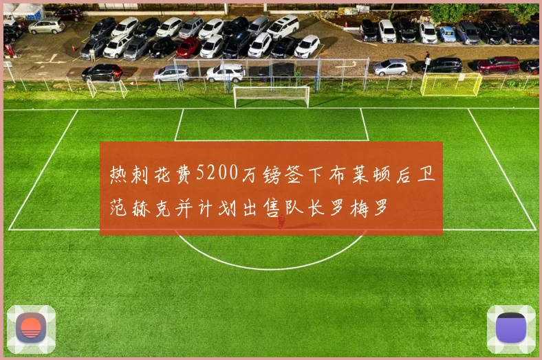 热刺花费5200万镑签下布莱顿后卫范赫克并计划出售队长罗梅罗