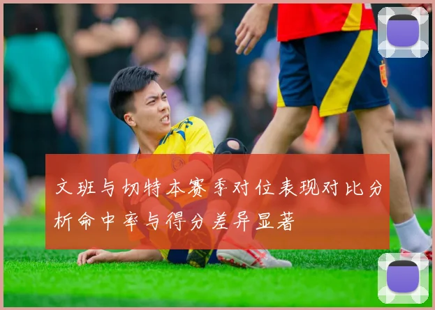 文班与切特本赛季对位表现对比分析命中率与得分差异显著